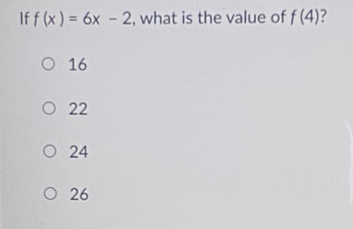 If f (x) = 6x - 2, what is the value of f (4)?
%3D
O 16
O 22
O 24
O26
