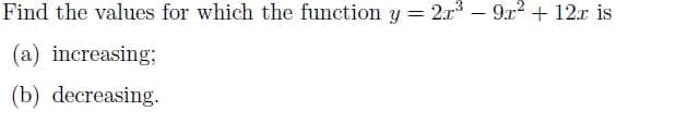 Find the values for which the function y 2x – 9r2 + 12r is
(a) increasing;
(b) decreasing.
