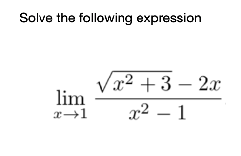 **Problem Statement:**

Solve the following expression:

\[ \lim_{{x \to 1}} \frac{\sqrt{x^2 + 3} - 2x}{x^2 - 1} \]

---

**Solution:**

To solve this limit, we can use algebraic manipulation to simplify the expression and possibly apply L'Hôpital's Rule if needed. Here's a step-by-step solution:

1. Considering the expression and directly substituting \( x = 1 \) yields an indeterminate form \(\frac{0}{0}\). Thus, we'll need to manipulate the expression.

2. Let's rewrite the expression:

\[
\lim_{{x \to 1}} \frac{\sqrt{x^2 + 3} - 2x}{x^2 - 1}
\]

3. Factor the denominator:

\[
x^2 - 1 = (x - 1)(x + 1)
\]

So, the expression becomes:

\[
\lim_{{x \to 1}} \frac{\sqrt{x^2 + 3} - 2x}{(x - 1)(x + 1)}
\]

4. Notice that direct evaluation by substituting \( x = 1 \) still results in the \(\frac{0}{0}\). We can consider rationalizing the numerator by multiplying and dividing by the conjugate:

\[
\sqrt{x^2 + 3} + 2x
\]

5. Multiply numerator and denominator by this conjugate:

\[
\lim_{{x \to 1}} \frac{(\sqrt{x^2 + 3} - 2x)(\sqrt{x^2 + 3} + 2x)}{(x - 1)(x + 1)(\sqrt{x^2 + 3} + 2x)}
\]

The numerator simplifies to:

\[
(\sqrt{x^2 + 3})^2 - (2x)^2 = x^2 + 3 - 4x^2 = -3x^2 + 3
\]

Therefore, the limit expression is:

\[
\lim_{{x \to 1}} \frac{3(1 - x^2)}{(x - 1)(x + 1)(\sqrt{x^2 + 3} + 2x)}
\]

Rewrite:

\[
\lim