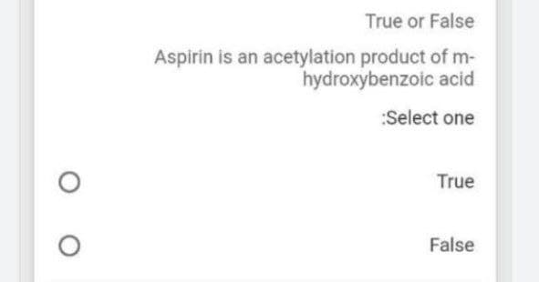 True or False
Aspirin is an acetylation product of m-
hydroxybenzoic acid
:Select one
True
False
