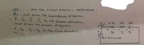 Q31
Per the circuit shown, determine.
27, and draw the impedance diagram.
I, V₂, VLV₂ in the phaser domain,
nd draw the phaser diagram
in the time domain.
~
BA 3.A
45
www.mt
@= 10.7 inuit