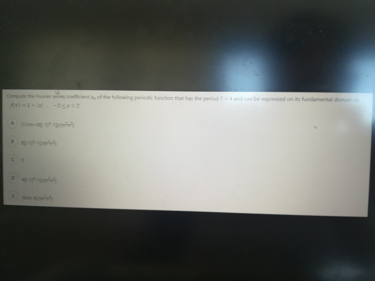 Compute the Fourier series coefficient a, of the following periodic function that has the period T = 4 and can be expressed on its fundamental domain as
f(x) =1+ x. -2<x<2
A 12m-8-1-1y)
C0
417-1y
5m-4y)
