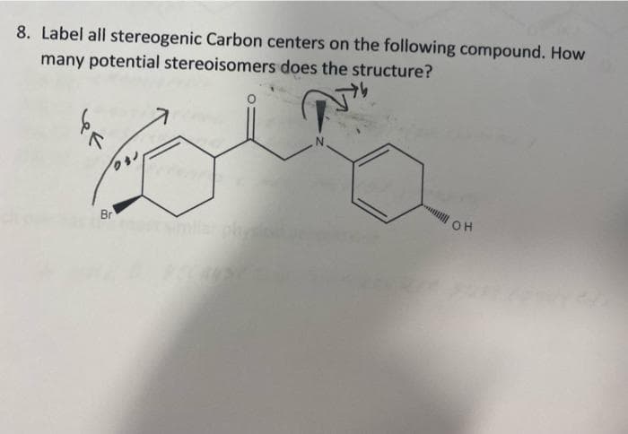 8. Label all stereogenic Carbon centers on the following compound. How
many potential stereoisomers does the structure?
५९
Br
OH