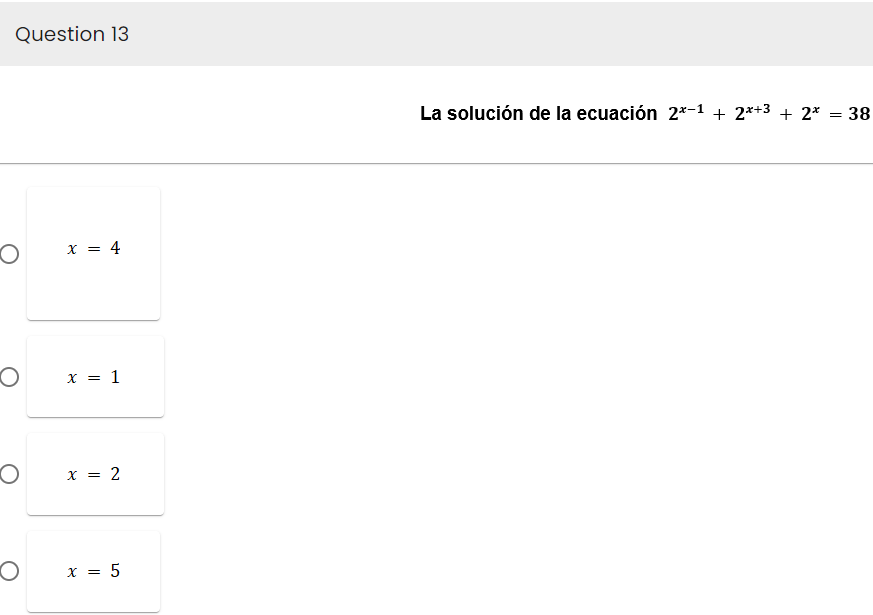 Question 13
O
O
O
O
x = 4
x = 1
x = 2
x = 5
La solución de la ecuación 2*-−1 + 2x+³ + 2*
38