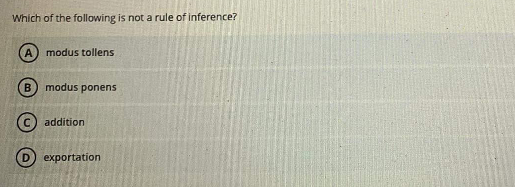 Which of the following is not a rule of inference?
modus tollens
modus ponens
addition
exportation
