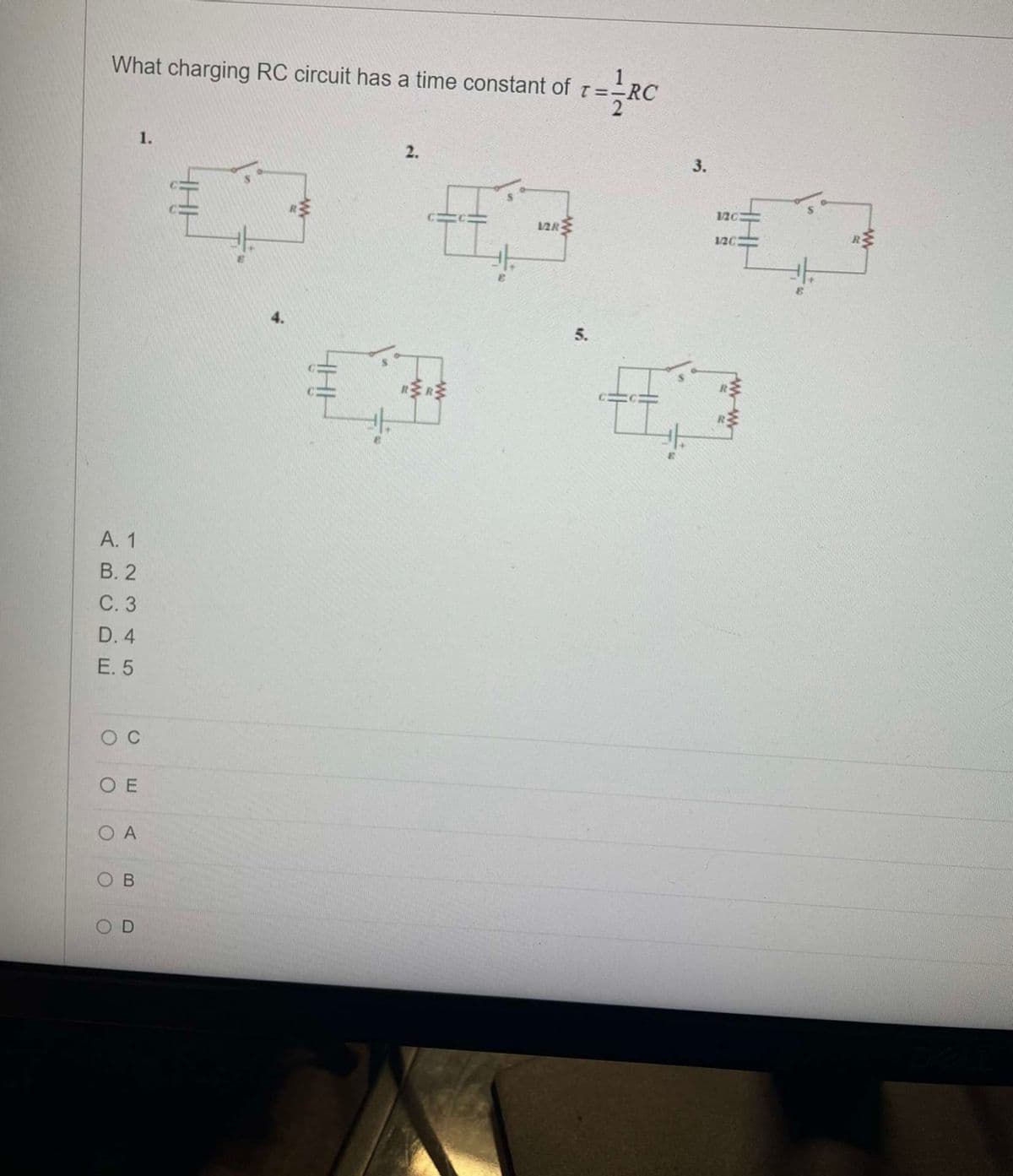 What charging RC circuit has a time constant of
A. 1
B. 2
C. 3
D. 4
E. 5
O C
ΟΕ
OA
1.
OB
OD
HI
HHH
2.
TT
12R
5.
=RC
t
3.
12G
1203
R}