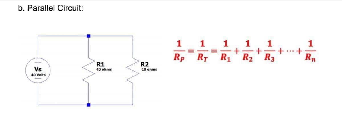 b. Parallel Circuit:
1
1
1
Rp
RT
R1
R2
R3
Rn
R1
R2
****
Vs
40 ohms
10 ohms
40 Volts
