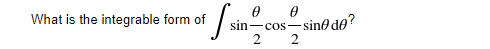 What is the integrable form of
sin-cos-sin0 de?
