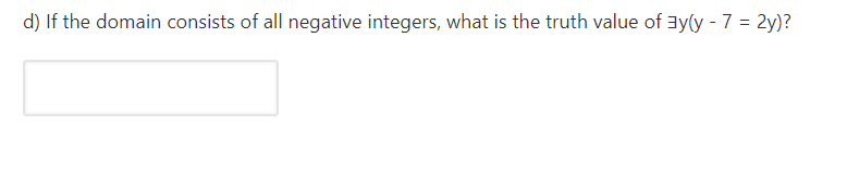 d) If the domain consists of all negative integers, what is the truth value of ay(y - 7 = 2y)?
