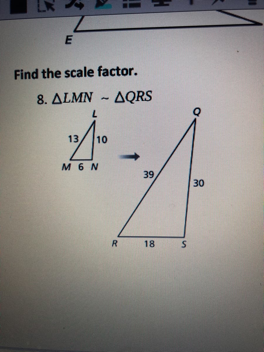 Find the scale factor.
8. ΔΙΜΝ
AQRS
13
10
M 6 N
39
30
18
