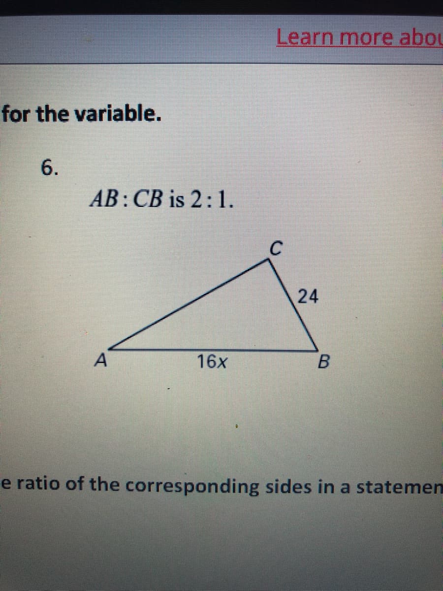 Learn more abou
for the variable.
6.
AB:CB is 2: 1.
24
16x
e ratio of the corresponding sides in a statemen
