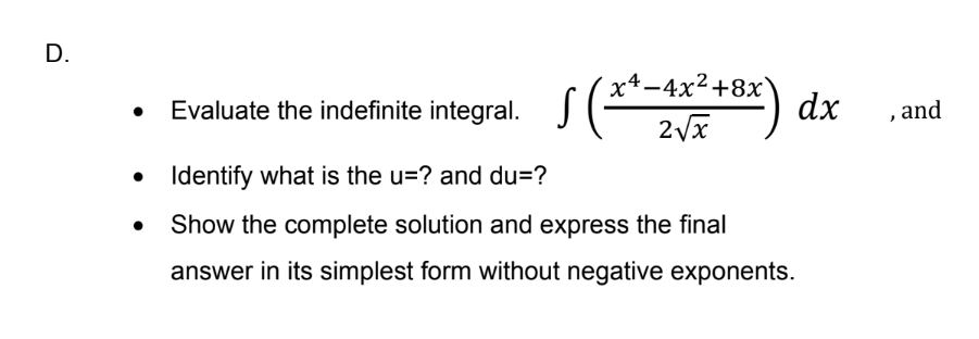 D.
x4-4x²+8x
dx
|
Evaluate the indefinite integral.
,and
• Identify what is the u=? and du=?
Show the complete solution and express the final
answer in its simplest form without negative exponents.
