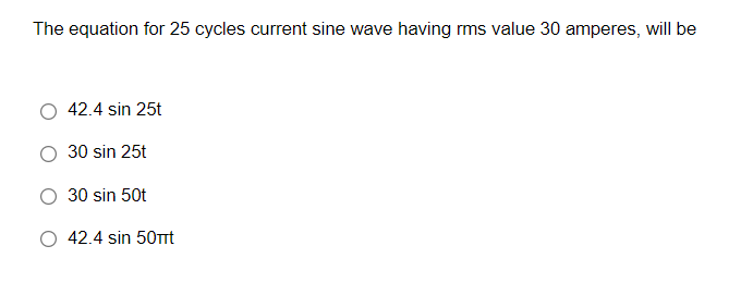 The equation for 25 cycles current sine wave having rms value 30 amperes, will be
42.4 sin 25t
30 sin 25t
30 sin 50t
O 42.4 sin 50Tmt
