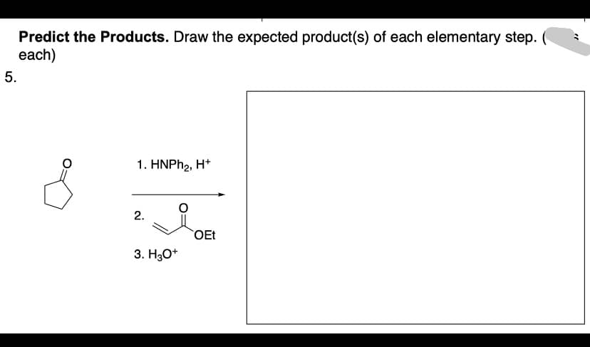 5.
Predict the Products. Draw the expected product(s) of each elementary step. (
each)
&
1. HNPhz, H*
2.
3. H3O+
OEt