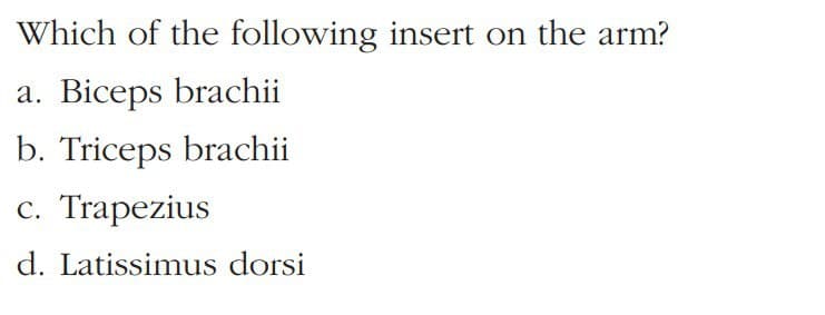 Which of the following insert on the arm?
Biceps brachii
а.
b. Triceps brachii
С.
Trapezius
d. Latissimus dorsi
