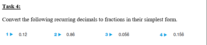 Task 4:
Convert the following recurring decimals to fractions in their simplest form.
1 0.12
2 0.86
3 0.056
4 0.156
