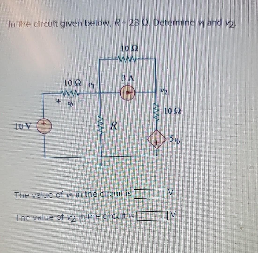 In the circuit given below, R= 23 Q. Determine 1 and 2
10 V
10Q2
10 Q
ww
ЗА
R
The value of ₁ in the circuit is
The value of v2 in the circuit is
1+
S
1022
5%