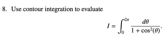 8. Use contour integration to evaluate
2π
= 56²
I =
do
1 + cos²(0)*