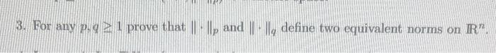 3. For any p.q 1 prove that ||- ||p and ||- |, define two equivalent norms on IR"