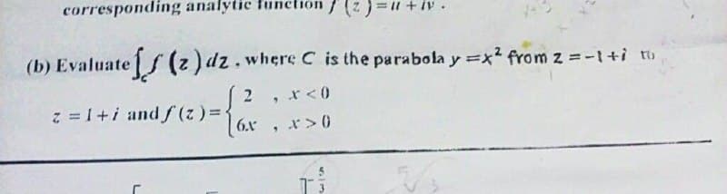 corresponding analytic function / (z)=l + iv.
(b) Evaluatef (2) dz.whereC is the parabola y =x2 from z =-1+i to
z = 1+i and f (
6.x
