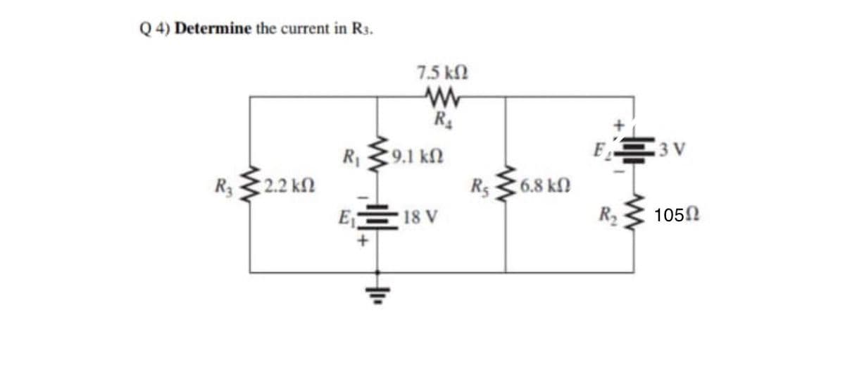 Q 4) Determine the current in R3.
7.5 kN
R4
R1
9.1 k2
R332.2 kn
R5
6.8 k
E 18 V
R2
105N
