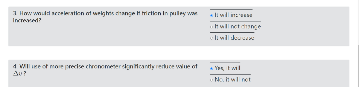 3. How would acceleration of weights change if friction in pulley was
increased?
4. Will use of more precise chronometer significantly reduce value of
Δυ?
. It will increase
o It will not change
o It will decrease
O Yes, it will
o No, it will not