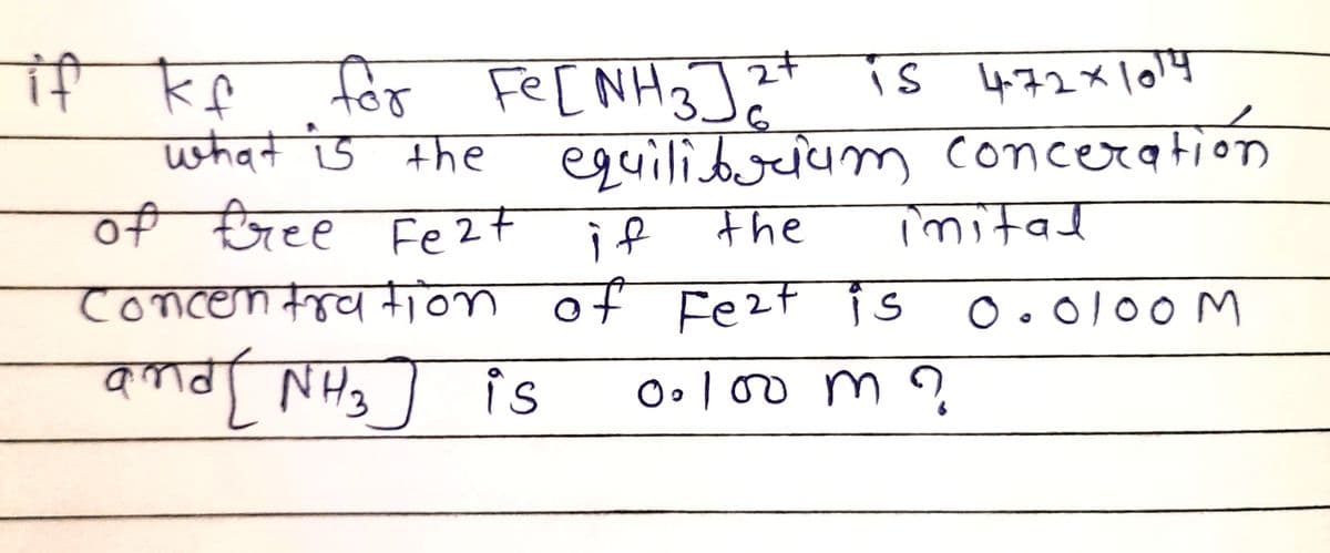 if ke for ?"
what is the
Fe [NH3]
eguili m conceration
is 472x104
of Eree Fezt
if
the
imital
concentyd tion of
Fezt is
O.0100M
amds NH3] is
EHN PUb
Ool00 m 2
