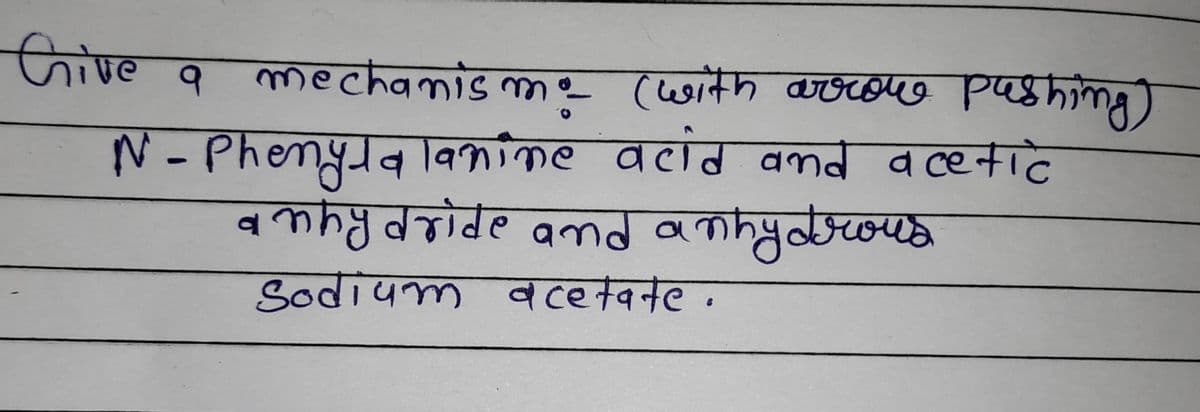 Give
q mechamis me (lesith arOCouo pashing)
क- (uorनैम कडळण्ड Pषsकिकिना
N - PhemyJa la01me वतांव वकव व ce+ाटे
a nhy dride amd anhydrous
Sodium acetate.
