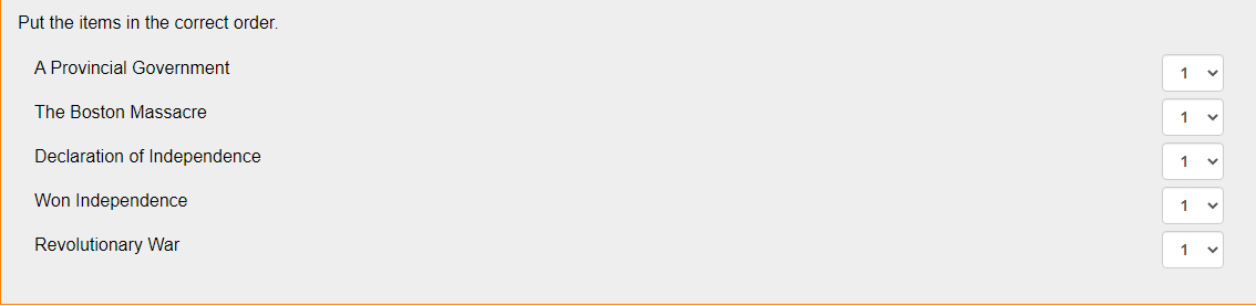 Put the items in the correct order.
A Provincial Government
1
The Boston Massacre
Declaration of Independence
1
Won Independence
1
Revolutionary War
1
