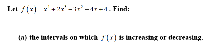 Let f (x)=x* +2x – 3.x² – 4x +4. Find:
(a) the intervals on which f (x) is increasing or decreasing.
