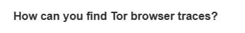 How can you find Tor browser traces?