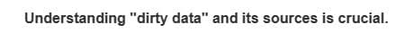 Understanding "dirty data" and its sources is crucial.