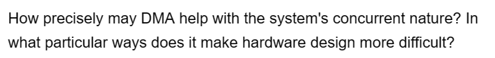 How precisely may DMA help with the system's concurrent nature? In
what particular ways does it make hardware design more difficult?