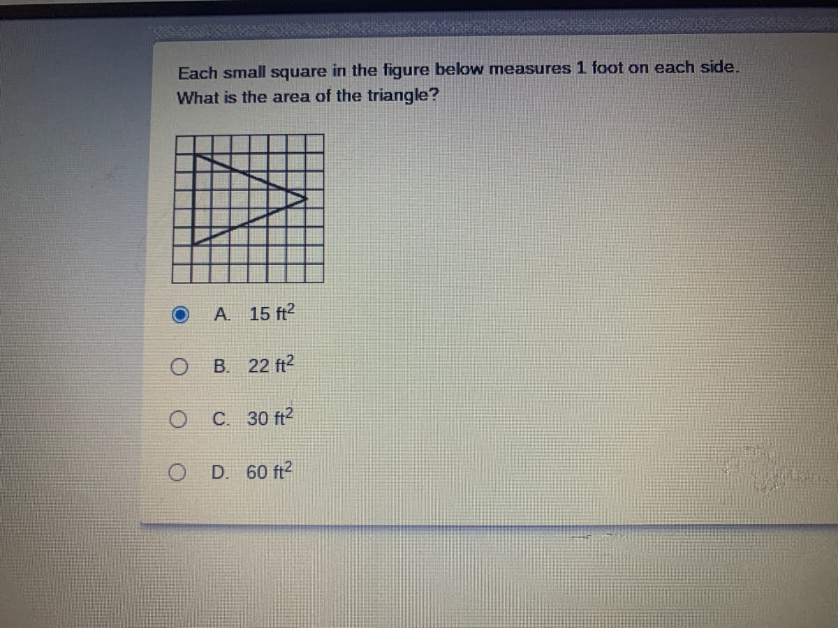 Each small square in the figure below measures 1 foot on each side.
What is the area of the triangle?
A. 15 ft2
B. 22 ft?
C. 30 ft?
O D. 60 ft2
