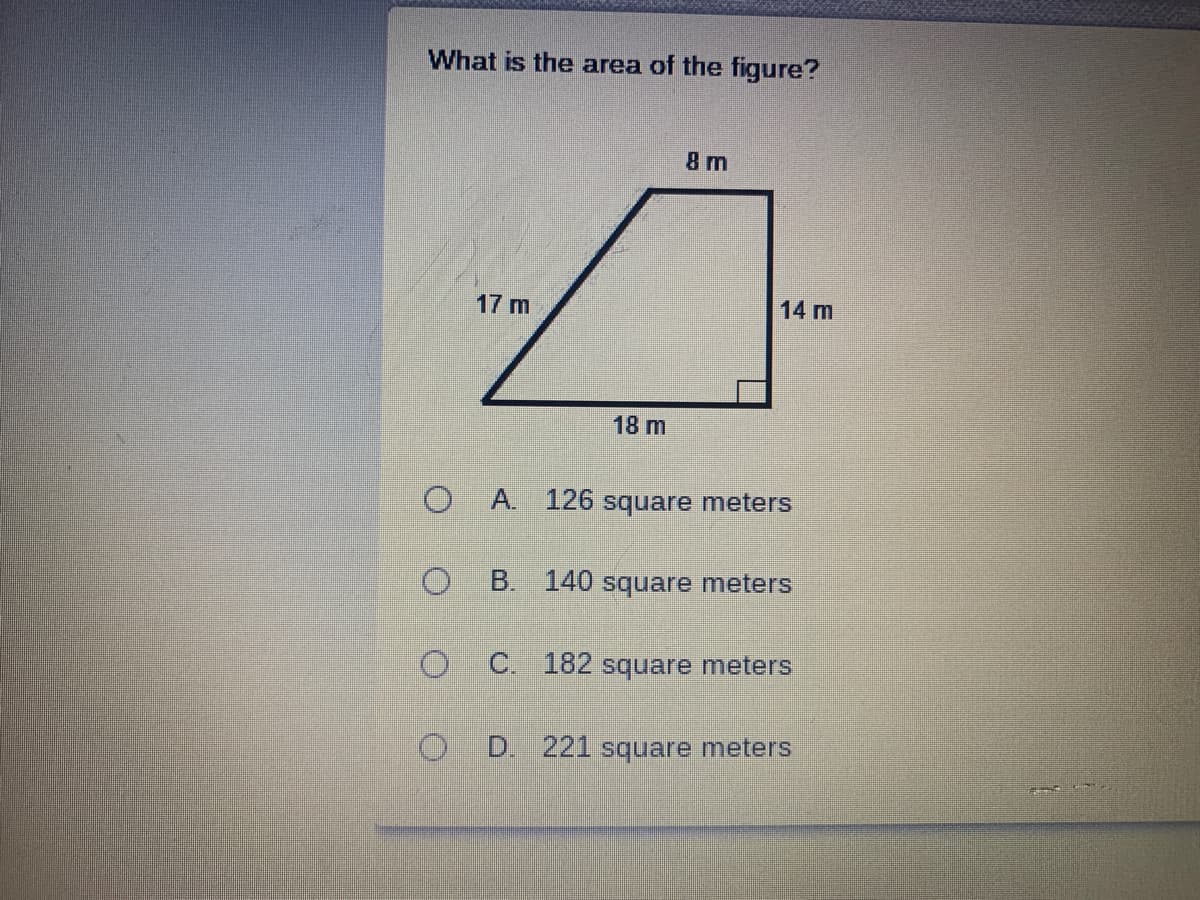 What is the area of the figure?
8 m
17 m
14 m
18 m
O A.
126 square meters
B.
140 square meters
C.
182 square meters
D.
221 square meters
