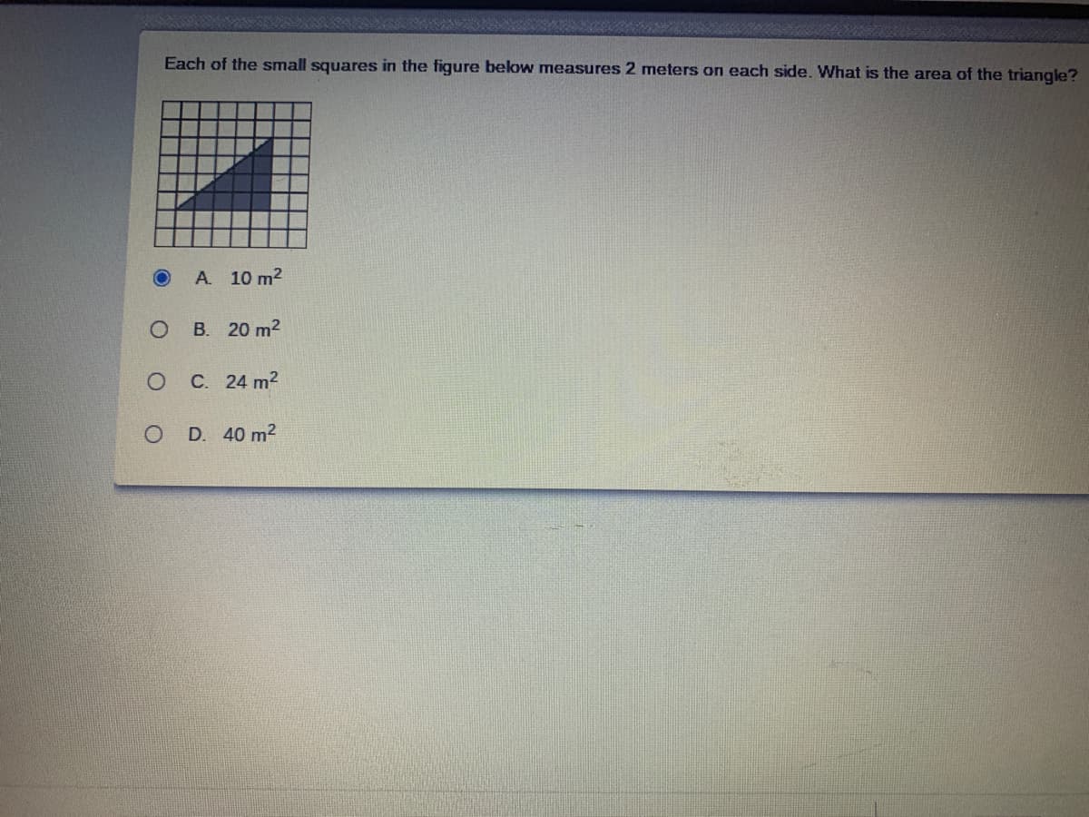 Each of the small squares in the figure below measures 2 meters on each side. What is the area of the triangle?
A. 10 m2
В. 20 m2
С. 24 m2
D. 40 m2
