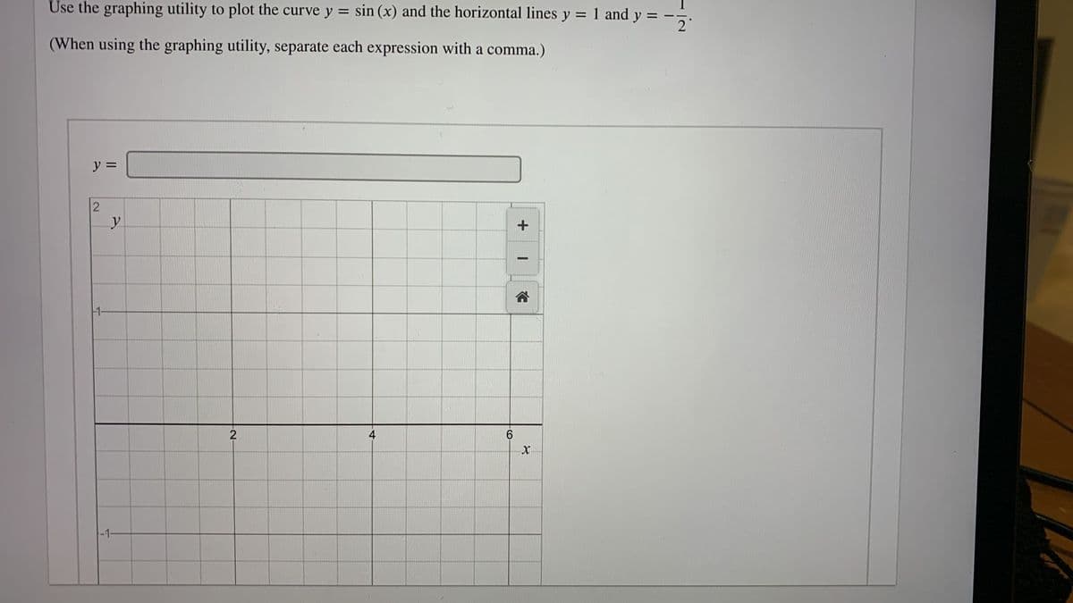 Use the graphing utility to plot the curve y = sin (x) and the horizontal lines y =
1 and y
ly%3D
(When using the graphing utility, separate each expression with a comma.)
y =
合
1-
2
4
6.
-1-
