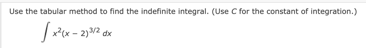 Use the tabular method to find the indefinite integral. (Use C for the constant of integration.)
| x²cx - 2)3/2 dx
