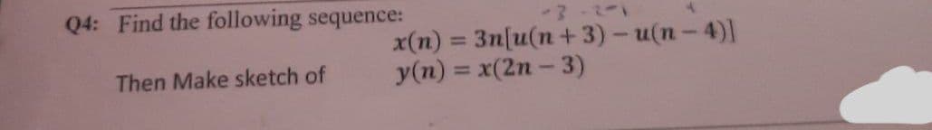 -3-2-1
x(n) = 3n[u(n+3)-u(n-4)]
y(n) = x(2n-3)
Q4: Find the following sequence:
Then Make sketch of