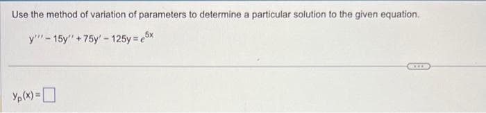 Use the method of variation of parameters to determine a particular solution to the given equation.
y'"-15y" +75y' - 125y = 5x
***