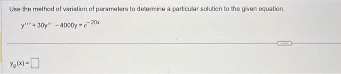 Use the method of variation of parameters to determine a particular solution to the given equation.
20x
y'"' + 30y" - 4000y=e