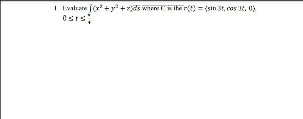 1. Evaluate [(x² + y² + z)ds where C is the r(t) = (sin 3t, cos 3t, 0),
0≤t≤²