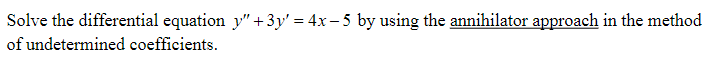 Solve the differential equation_y" +3y' = 4x − 5 by using the annihilator approach in the method
of undetermined coefficients.