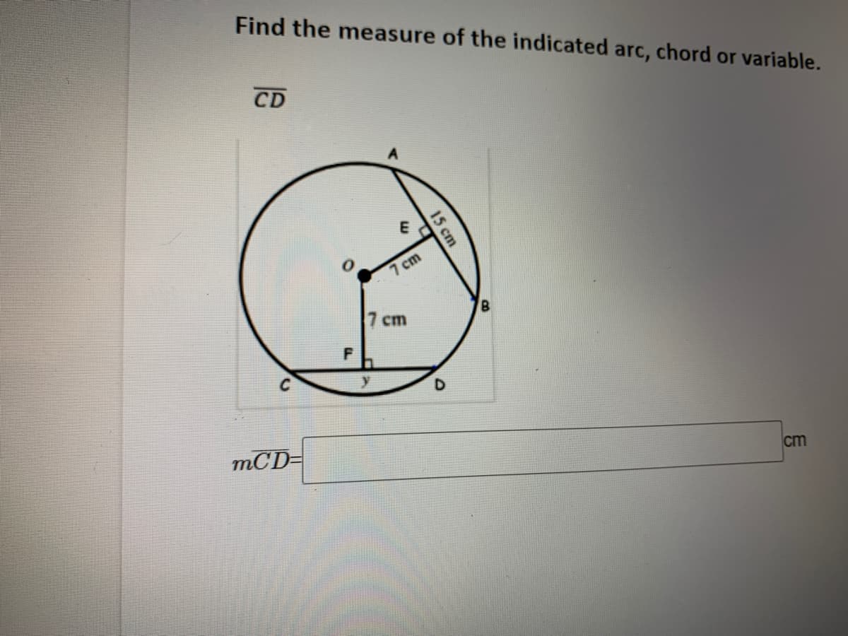 Find the measure of the indicated arc, chord or variable.
CD
7 cm
7 cm
y
D
mCD-
cm
15 cm

