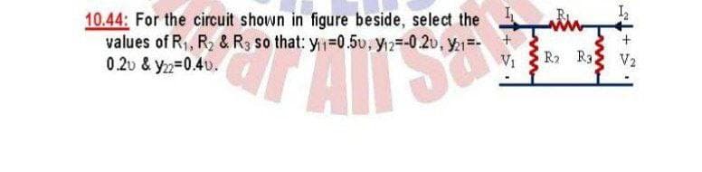 10.44: For the circuit shown in figure beside, select the
values of R1, R2 & R3 so that: y 0.5v, y2=-0.20, y1
V1
AITS
0.2v & y2=0.40.
R2 R3
V2
