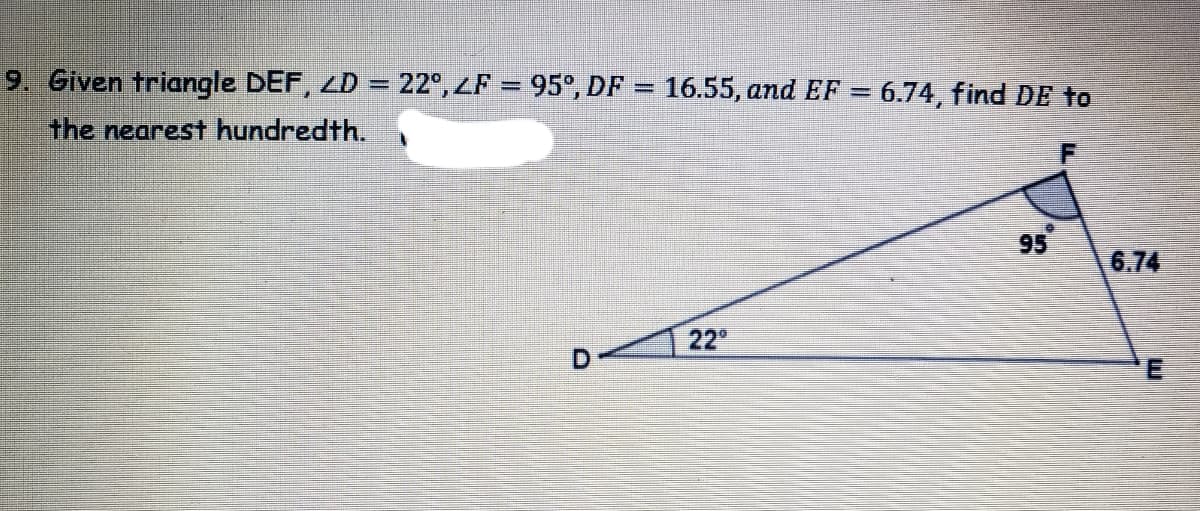 9. Given triangle DEF, LD = 22°, ZF = 95°, DF = 16.55, and EF = 6.74, find DE to
the nearest hundredth.
95
6.74
22
D.
