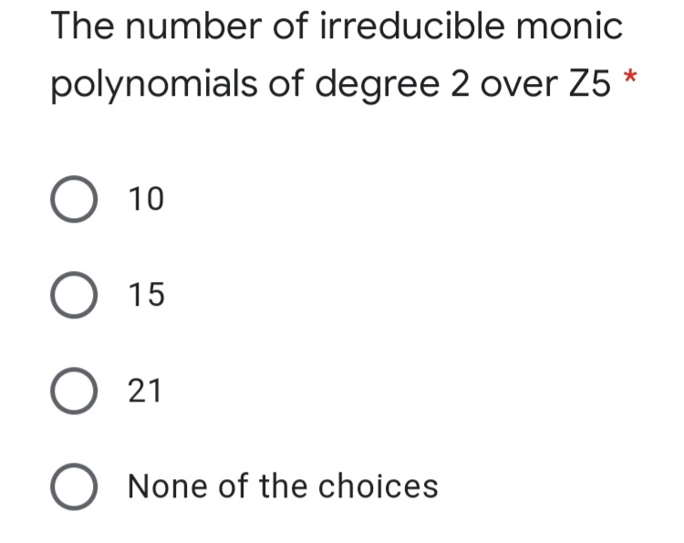 The number of irreducible monic
polynomials of degree 2 over Z5
O 10
О 15
O 21
O None of the choices
