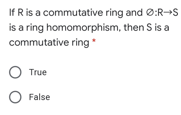 If R is a commutative ring and Ø:R→S
is a ring homomorphism, then S is a
commutative ring *
O True
O False
