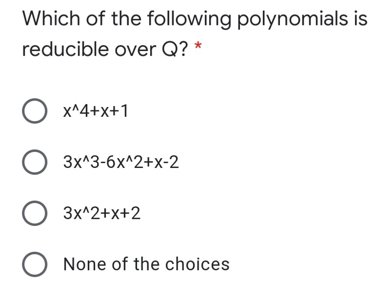 Which of the following polynomials is
reducible over Q? *
O x^4+x+1
О 3x^3-6х^2+x-2
О 3х^2+x+2
O None of the choices
