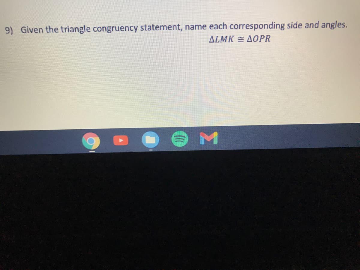 9) Given the triangle congruency statement, name each corresponding side and angles.
ΔLΜΚ - ΔΟΡR
